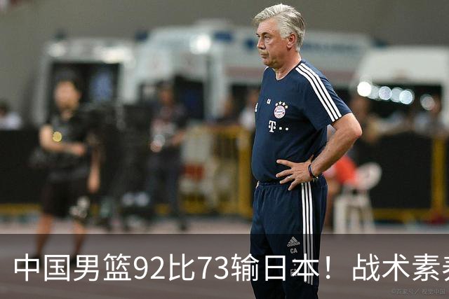 中国男篮92比73输日本！战术素养差的不止一点，世界杯还能出吗？